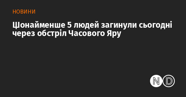 Сьогодні внаслідок обстрілу Часового Яру загинули щонайменше п'ятеро людей.