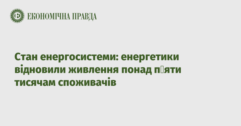 Стан енергетичної системи: енергетики відновили енергопостачання більше ніж п'ятьом тисячам споживачів.