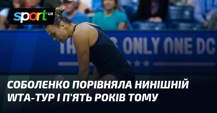 Соболенко провела порівняння між сучасним WTA-туром і тим, що існував п'ять років тому.