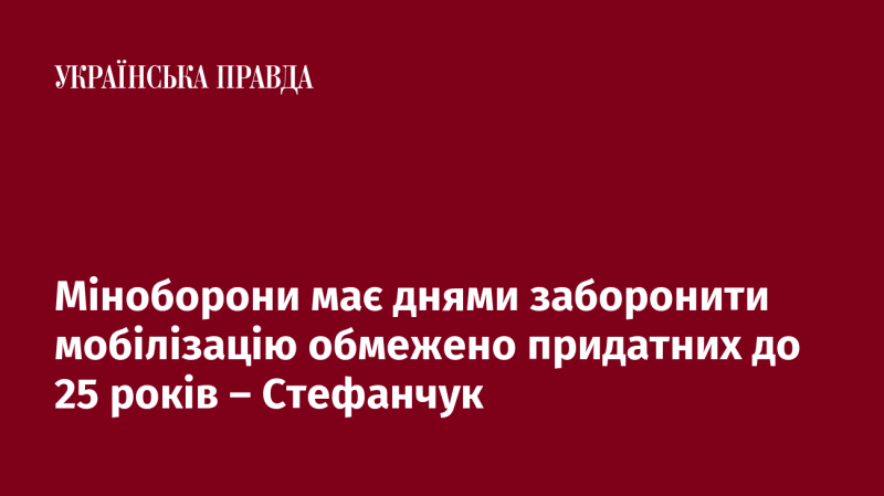 Міністерство оборони незабаром планує заборонити мобілізацію осіб, що мають обмежену придатність, віком до 25 років, за словами Стефанчука.