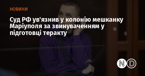 Російський суд засудив мешканку Маріуполя до ув'язнення в колонії за підозрою в організації терактів.