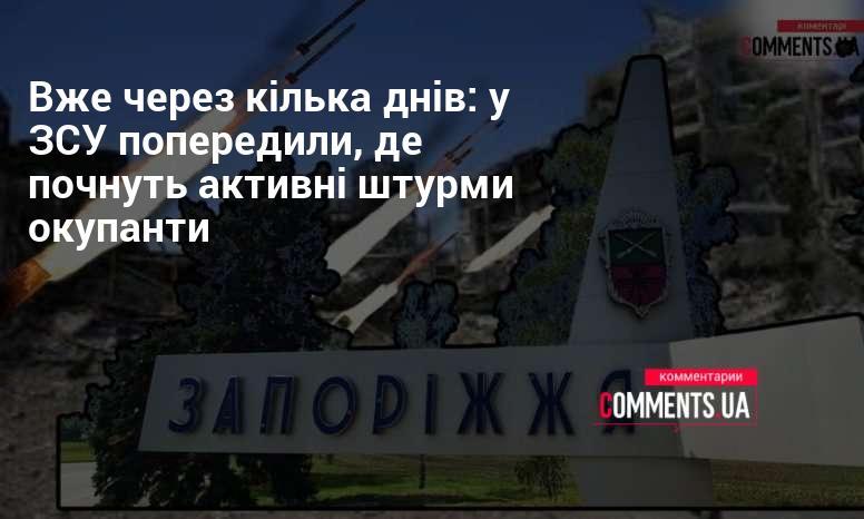 Вже за кілька днів: ЗСУ зробили заяву про місця, де розпочнуть інтенсивні атаки загарбники.