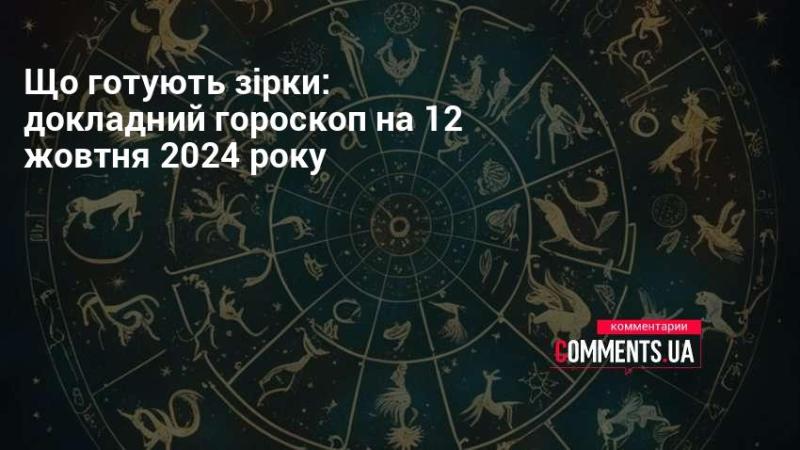 Що приготували зірки: детальний астрологічний прогноз на 12 жовтня 2024 року.