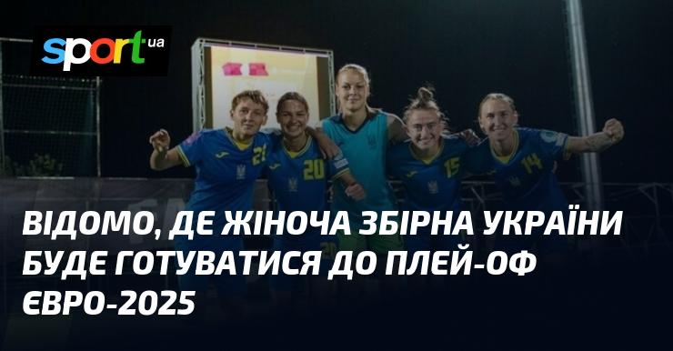 Відомо, де команда жіночої збірної України проведе підготовку до плей-оф Євро-2025.