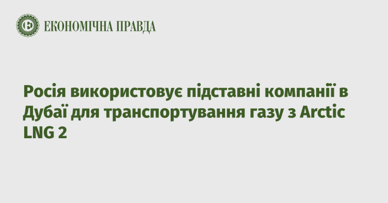 Російські компанії створюють фіктивні фірми в Дубаї для перевезення газу з проекту Arctic LNG 2.