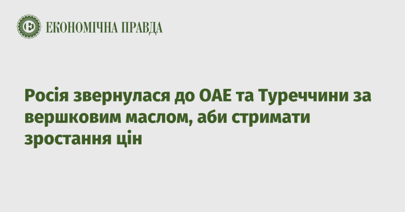 Російська Федерація надіслала запити до Об'єднаних Арабських Еміратів та Туреччини з метою отримання вершкового масла, щоб контролювати підвищення цін.