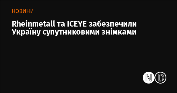 Rheinmetall і ICEYE надали Україні супутникові фотографії.