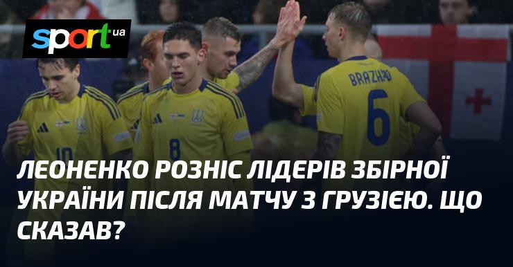 Леоненко жорстко розкритикував капітанів збірної України після поєдинку з Грузією. Які його слова?