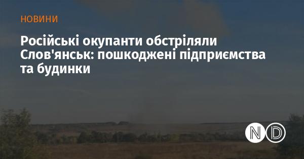 Російські війська завдали удару по Слов'янську: постраждали підприємства та житлові будівлі.